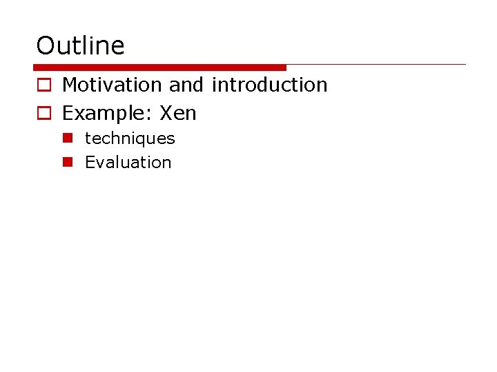 Outline o Motivation and introduction o Example: Xen n techniques n Evaluation 