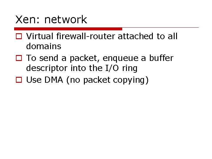 Xen: network o Virtual firewall-router attached to all domains o To send a packet,