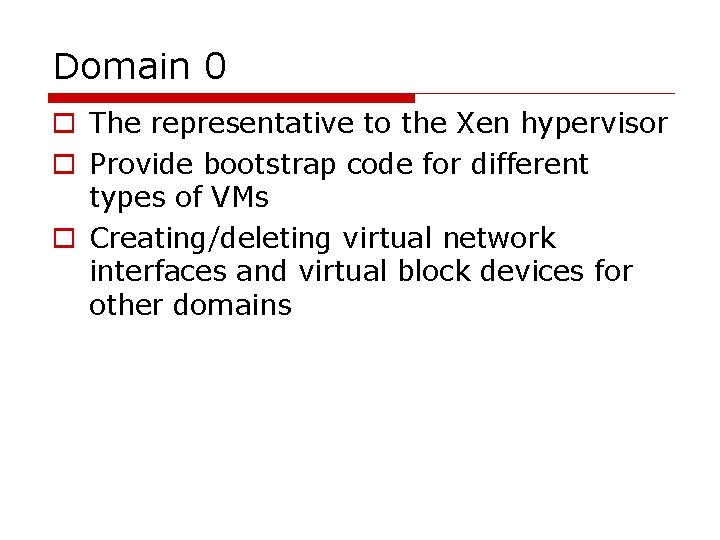 Domain 0 o The representative to the Xen hypervisor o Provide bootstrap code for