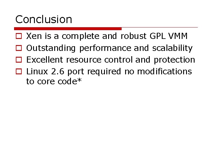 Conclusion o o Xen is a complete and robust GPL VMM Outstanding performance and