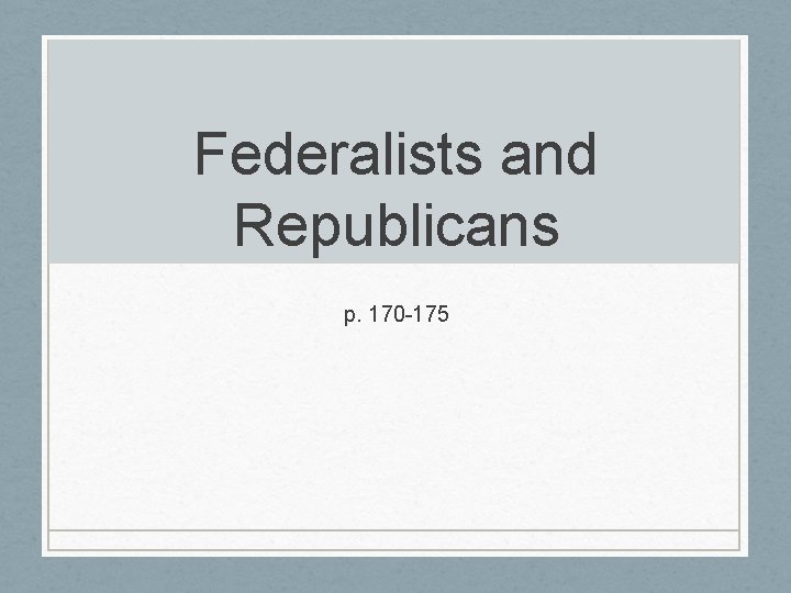 Federalists and Republicans p. 170 -175 