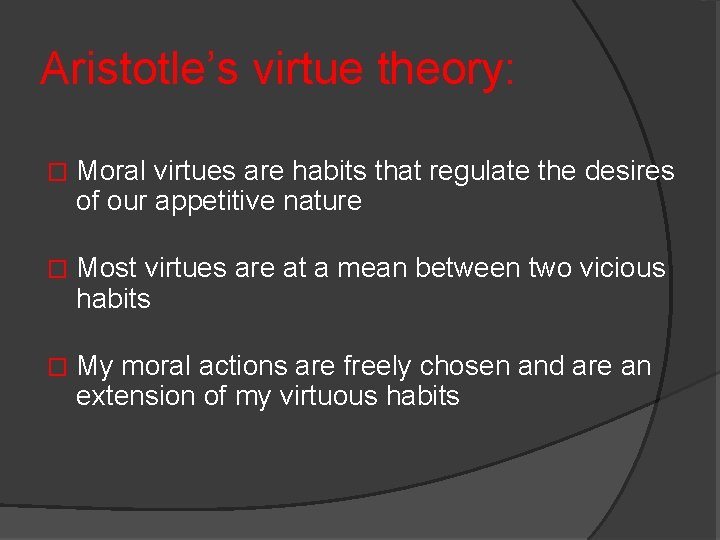 Aristotle’s virtue theory: � Moral virtues are habits that regulate the desires of our