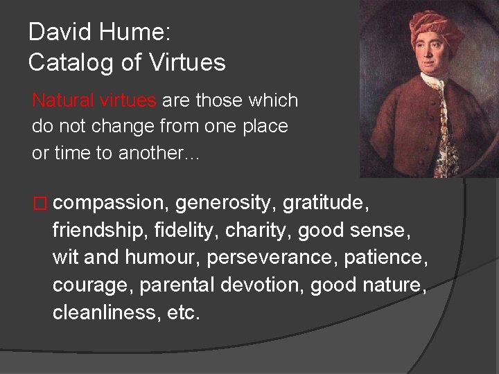 David Hume: Catalog of Virtues Natural virtues are those which do not change from