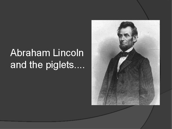 Abraham Lincoln and the piglets. . 