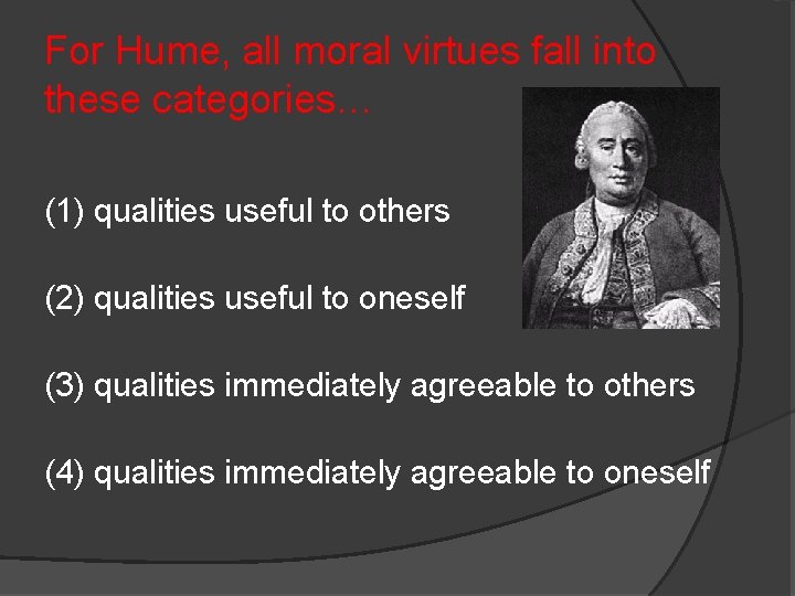 For Hume, all moral virtues fall into these categories… (1) qualities useful to others