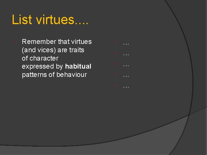 List virtues. . Remember that virtues (and vices) are traits of character expressed by