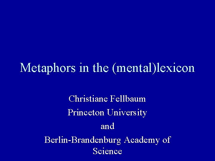 Metaphors in the (mental)lexicon Christiane Fellbaum Princeton University and Berlin-Brandenburg Academy of Science 