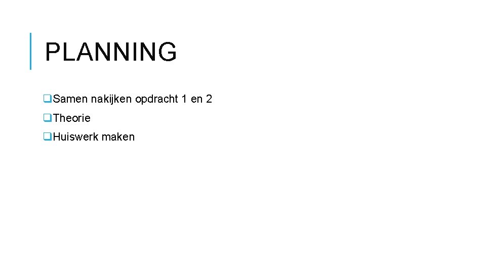 PLANNING q. Samen nakijken opdracht 1 en 2 q. Theorie q. Huiswerk maken PLANNING q. Samen nakijken opdracht 1 en 2 q. Theorie q. Huiswerk maken