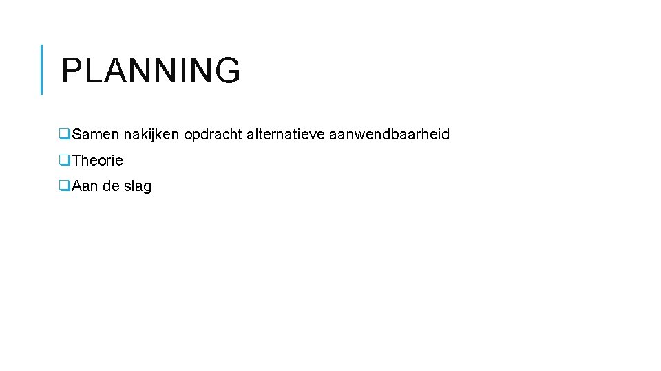 PLANNING q. Samen nakijken opdracht alternatieve aanwendbaarheid q. Theorie q. Aan de slag 