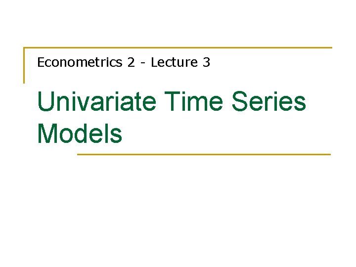 Econometrics 2 - Lecture 3 Univariate Time Series Models 