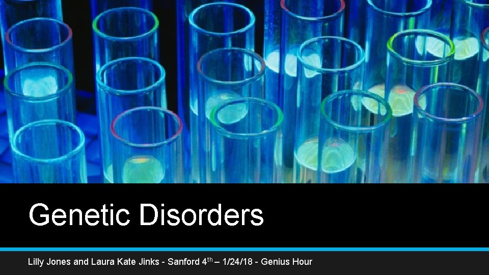 Genetic Disorders Lilly Jones and Laura Kate Jinks - Sanford 4 th – 1/24/18 Genetic Disorders Lilly Jones and Laura Kate Jinks - Sanford 4 th – 1/24/18