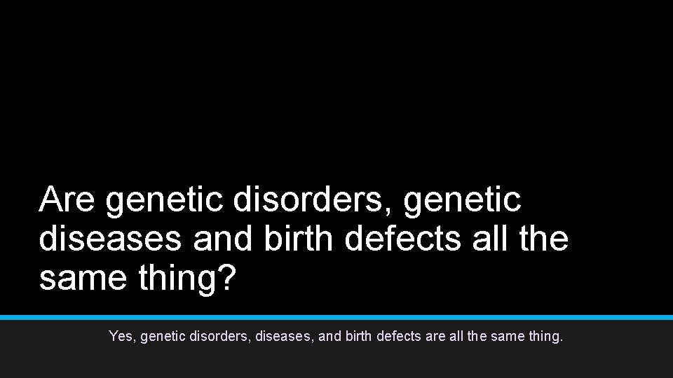Are genetic disorders, genetic diseases and birth defects all the same thing? Yes, genetic Are genetic disorders, genetic diseases and birth defects all the same thing? Yes, genetic