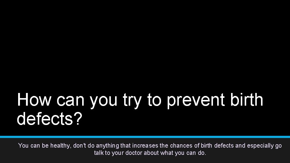 How can you try to prevent birth defects? You can be healthy, don't do How can you try to prevent birth defects? You can be healthy, don't do