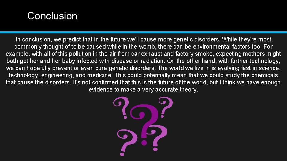 Conclusion In conclusion, we predict that in the future we'll cause more genetic disorders. Conclusion In conclusion, we predict that in the future we'll cause more genetic disorders.