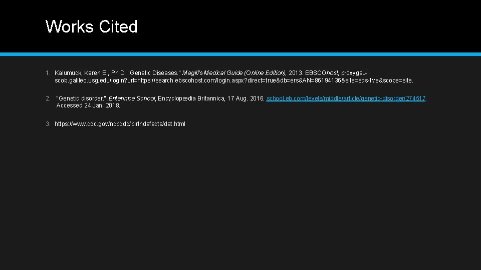 Works Cited 1. Kalumuck, Karen E. , Ph. D. "Genetic Diseases. " Magill’s Medical Works Cited 1. Kalumuck, Karen E. , Ph. D. "Genetic Diseases. " Magill’s Medical