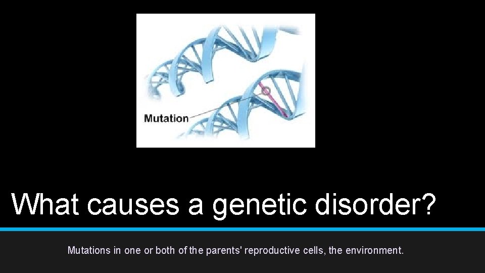 What causes a genetic disorder? Mutations in one or both of the parents' reproductive What causes a genetic disorder? Mutations in one or both of the parents' reproductive