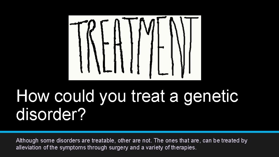 How could you treat a genetic disorder? Although some disorders are treatable, other are How could you treat a genetic disorder? Although some disorders are treatable, other are