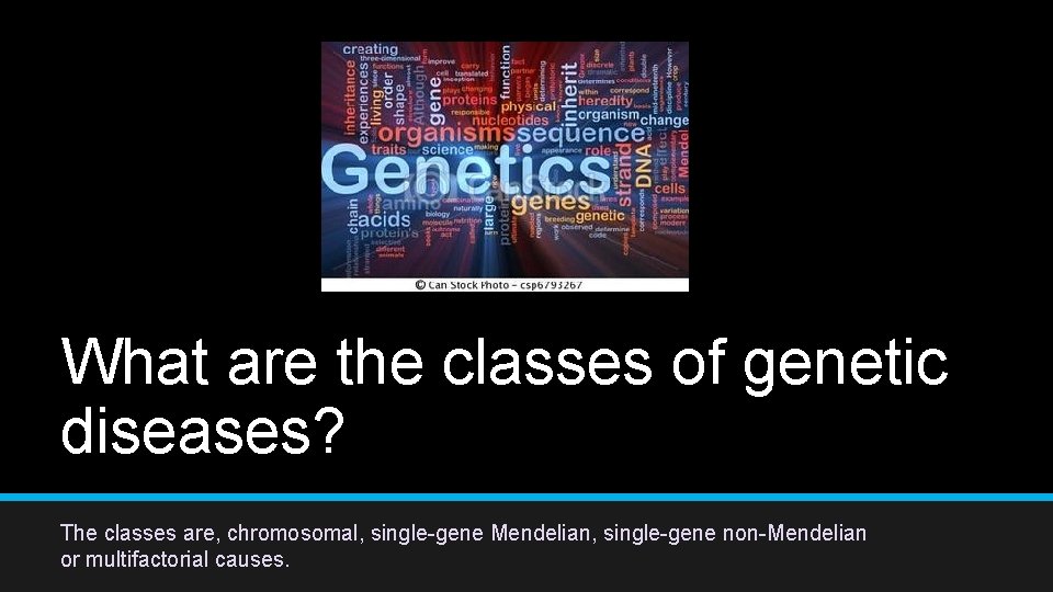 What are the classes of genetic diseases? The classes are, chromosomal, single-gene Mendelian, single-gene What are the classes of genetic diseases? The classes are, chromosomal, single-gene Mendelian, single-gene