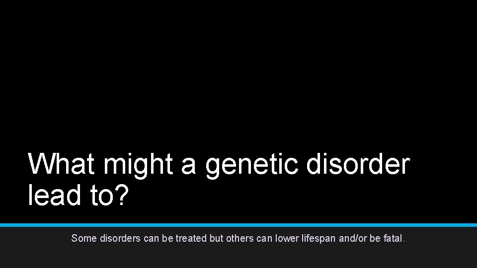 What might a genetic disorder lead to? Some disorders can be treated but others What might a genetic disorder lead to? Some disorders can be treated but others
