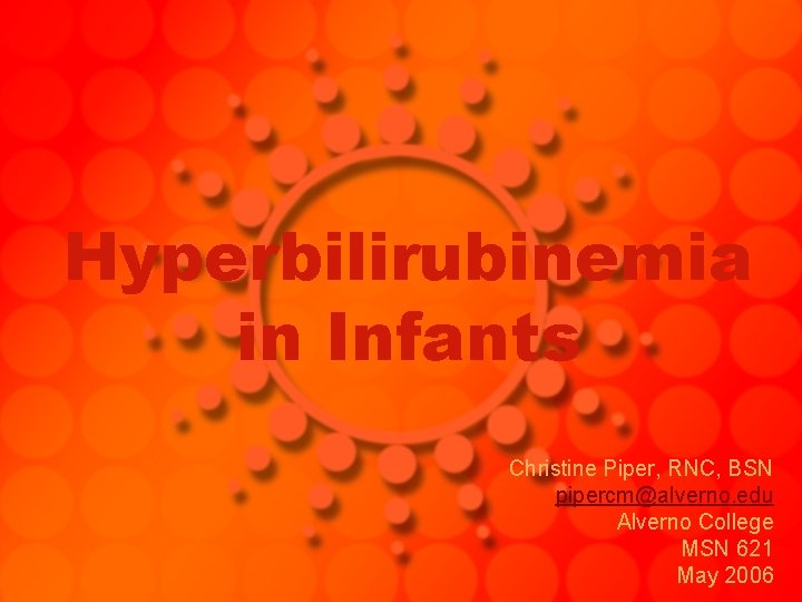 Hyperbilirubinemia in Infants Christine Piper, RNC, BSN pipercm@alverno. edu Alverno College MSN 621 May