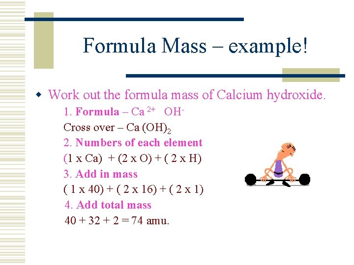 Formula Mass – example! w Work out the formula mass of Calcium hydroxide. 1.