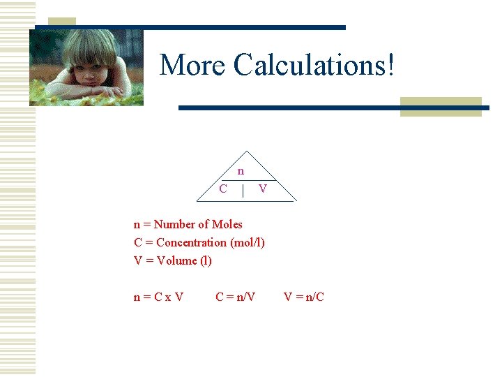 More Calculations! n C V n = Number of Moles C = Concentration (mol/l)