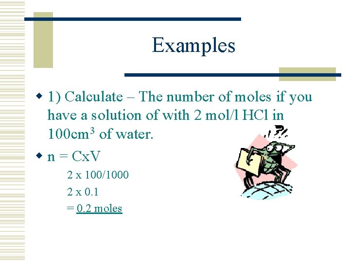 Examples w 1) Calculate – The number of moles if you have a solution