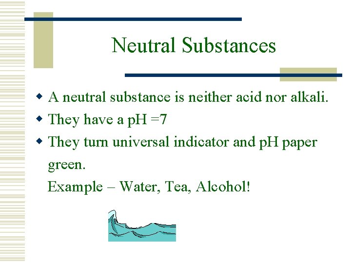 Neutral Substances w A neutral substance is neither acid nor alkali. w They have