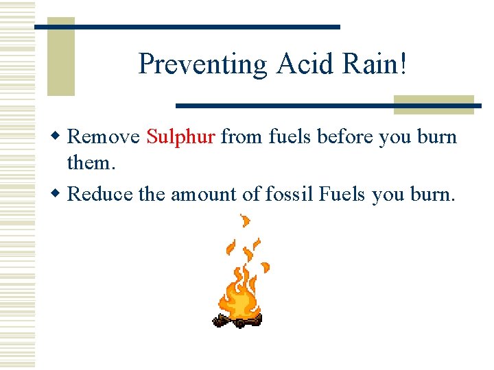 Preventing Acid Rain! w Remove Sulphur from fuels before you burn them. w Reduce