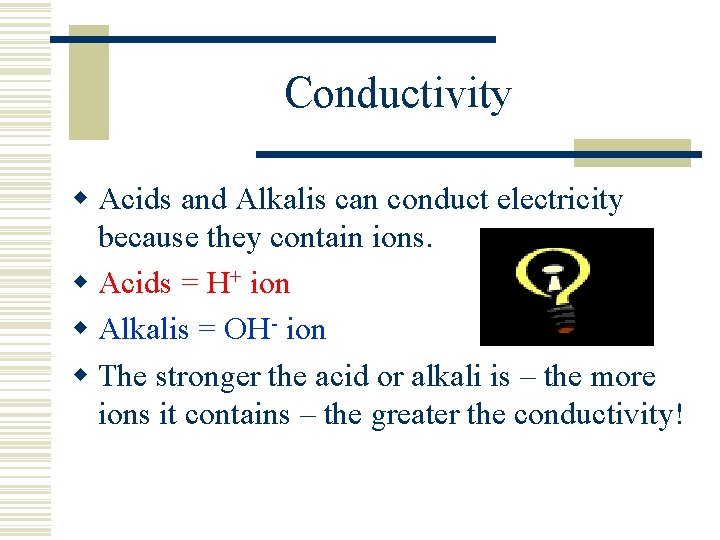 Conductivity w Acids and Alkalis can conduct electricity because they contain ions. w Acids