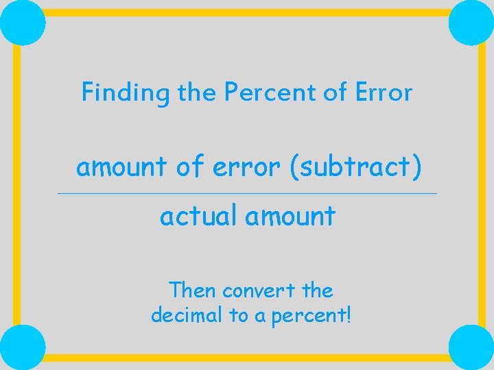 Finding the Percent of Error amount of error (subtract) actual amount Then convert the