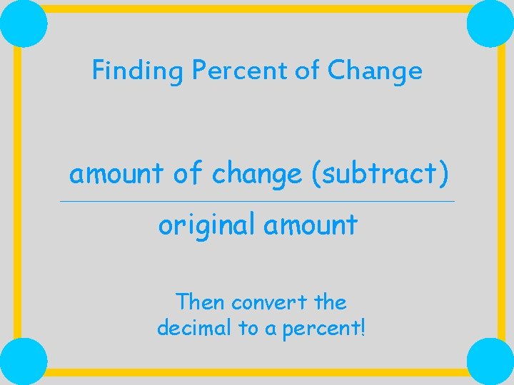 Finding Percent of Change amount of change (subtract) original amount Then convert the decimal