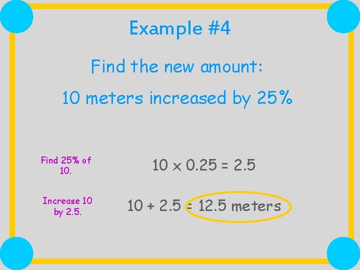 Example #4 Find the new amount: 10 meters increased by 25% Find 25% of