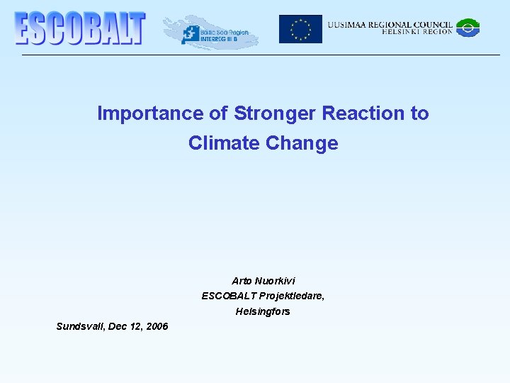 Importance of Stronger Reaction to Climate Change Arto Nuorkivi ESCOBALT Projektledare, Helsingfors Sundsvall, Dec