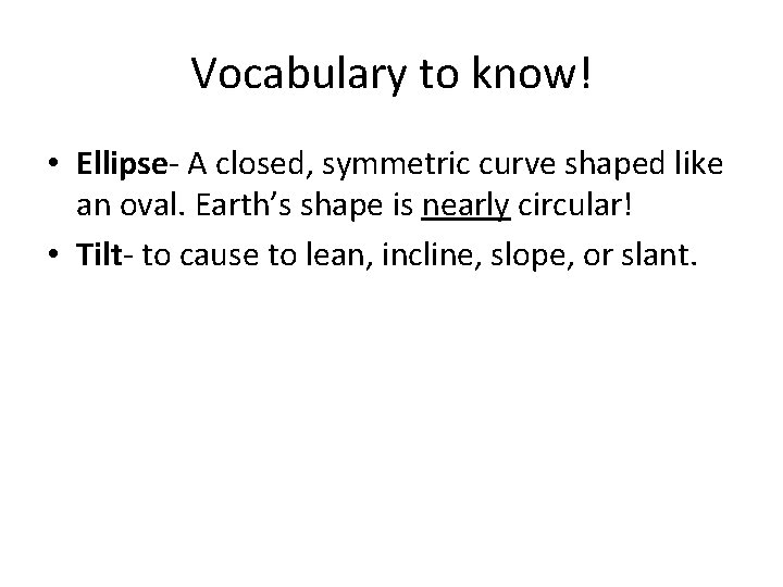 Vocabulary to know! • Ellipse- A closed, symmetric curve shaped like an oval. Earth’s Vocabulary to know! • Ellipse- A closed, symmetric curve shaped like an oval. Earth’s