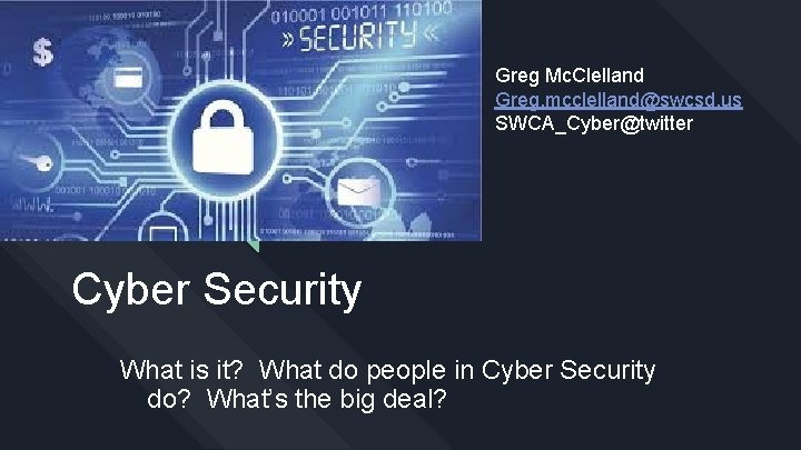 Greg Mc. Clelland Greg. mcclelland@swcsd. us SWCA_Cyber@twitter Cyber Security What is it? What do