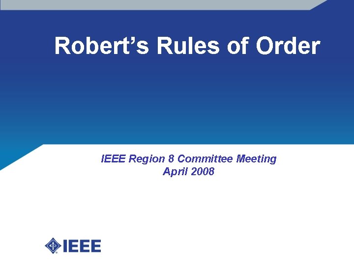 Robert’s Rules of Order IEEE Region 8 Committee Meeting April 2008 