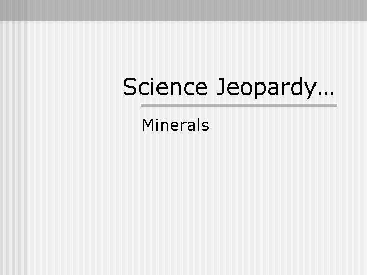 Science Jeopardy… Minerals 