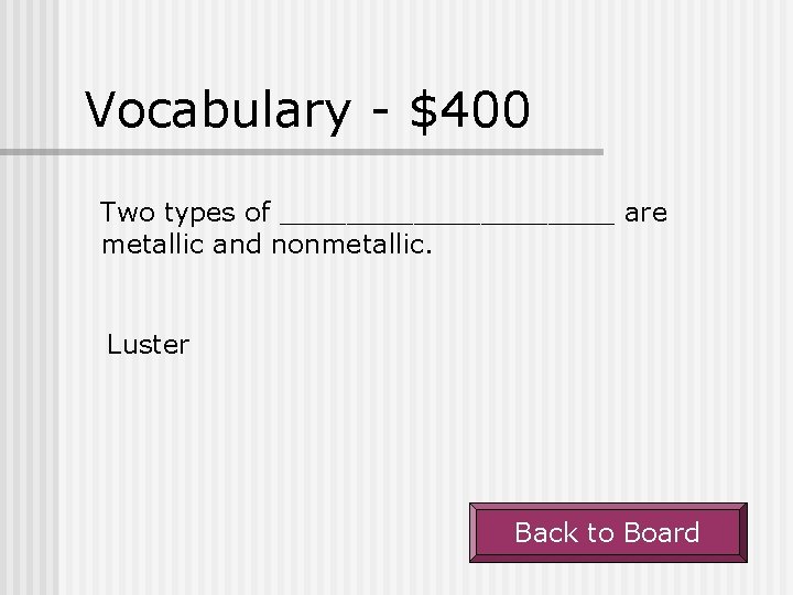 Vocabulary - $400 Two types of __________ are metallic and nonmetallic. Luster Back to