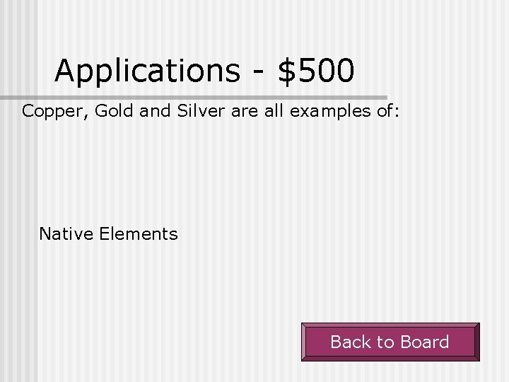 Applications - $500 Copper, Gold and Silver are all examples of: Native Elements Back