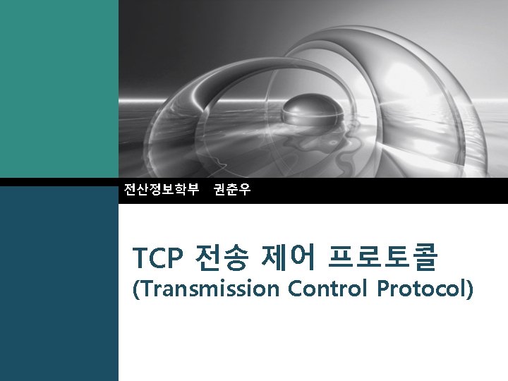 전산정보학부 권춘우 TCP 전송 제어 프로토콜 (Transmission Control Protocol) 