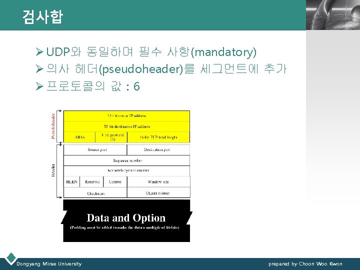 검사합 LOGO Ø UDP와 동일하며 필수 사항(mandatory) Ø 의사 헤더(pseudoheader)를 세그먼트에 추가 Ø 프로토콜의