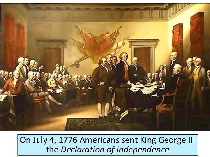 On July 4, 1776 Americans sent King George III the Declaration of Independence 