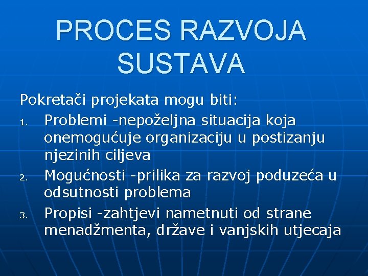 PROCES RAZVOJA SUSTAVA Pokretači projekata mogu biti: 1. Problemi -nepoželjna situacija koja onemogućuje organizaciju
