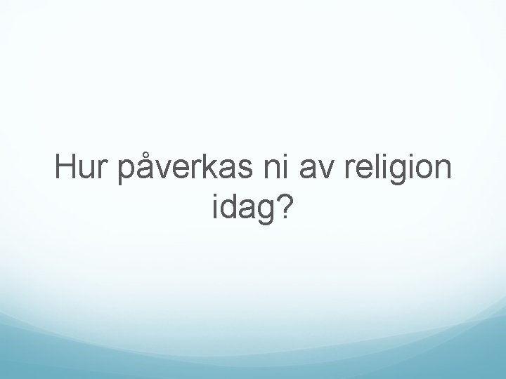 Hur påverkas ni av religion idag? 