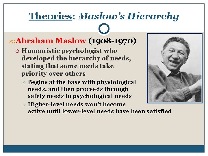 Theories: Maslow’s Hierarchy Abraham Maslow (1908 -1970) Humanistic psychologist who developed the hierarchy of