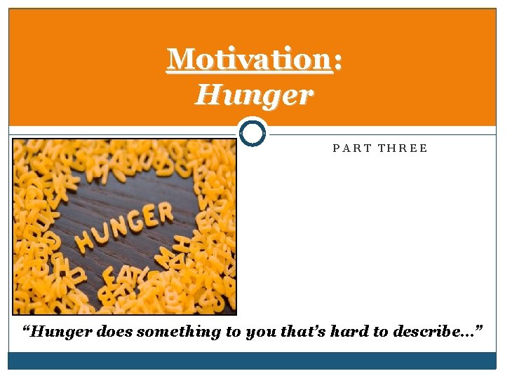 Motivation: Hunger PART THREE “Hunger does something to you that’s hard to describe…” 