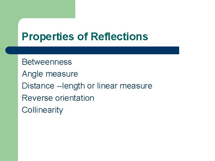 Properties of Reflections Betweenness Angle measure Distance --length or linear measure Reverse orientation Collinearity