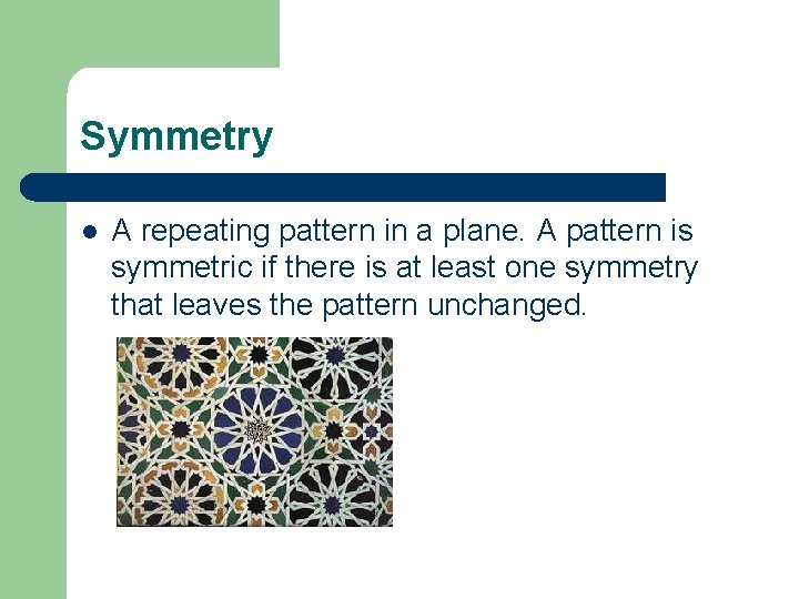 Symmetry l A repeating pattern in a plane. A pattern is symmetric if there