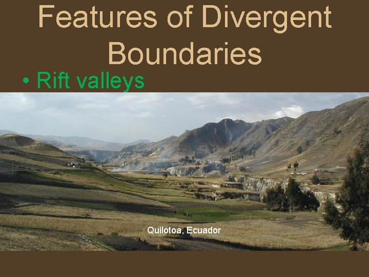 Features of Divergent Boundaries • Rift valleys Quilotoa, Ecuador 